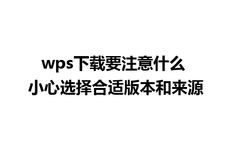 wps下载要注意什么 小心选择合适版本和来源