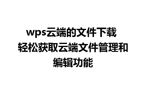 wps云端的文件下载 轻松获取云端文件管理和编辑功能