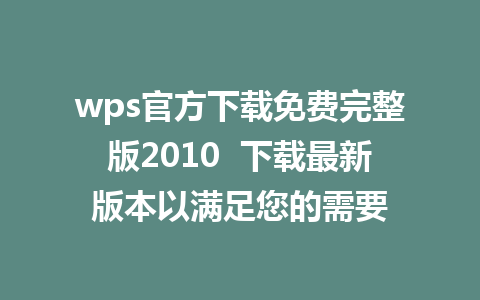 wps官方下载免费完整版2010  下载最新版本以满足您的需要