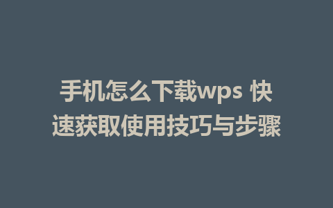 手机怎么下载wps 快速获取使用技巧与步骤