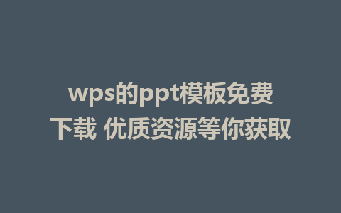 wps的ppt模板免费下载 优质资源等你获取