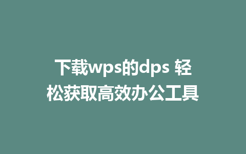 下载wps的dps 轻松获取高效办公工具