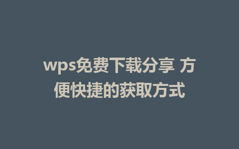 wps免费下载分享 方便快捷的获取方式