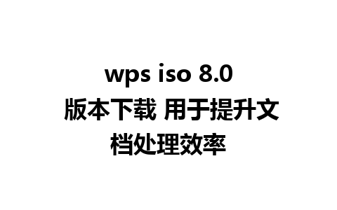 wps iso 8.0 版本下载 用于提升文档处理效率