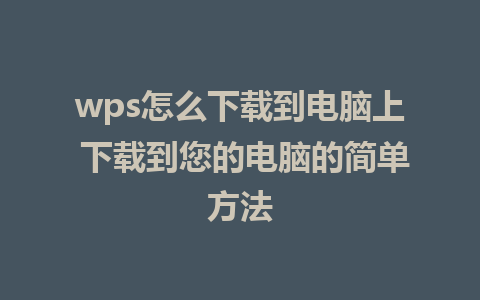 wps怎么下载到电脑上 下载到您的电脑的简单方法