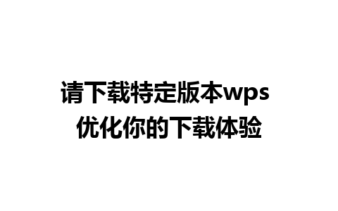 请下载特定版本wps 优化你的下载体验