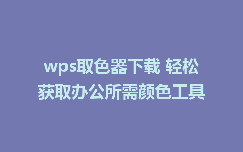 wps取色器下载 轻松获取办公所需颜色工具