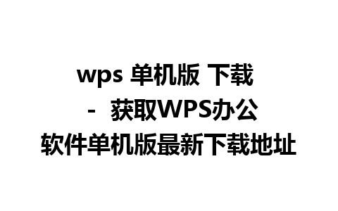 wps 单机版 下载  -  获取WPS办公软件单机版最新下载地址