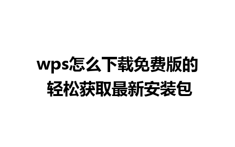 wps怎么下载免费版的 轻松获取最新安装包