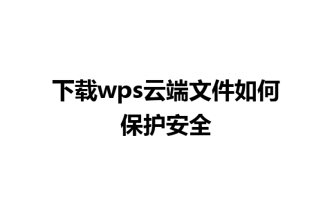 下载wps云端文件如何保护安全