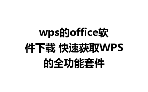 wps的office软件下载 快速获取WPS的全功能套件