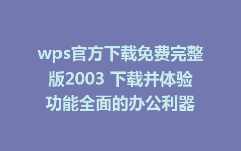 wps官方下载免费完整版2003 下载并体验功能全面的办公利器