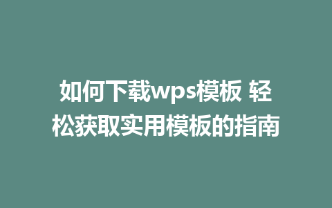 如何下载wps模板 轻松获取实用模板的指南