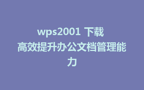 wps2001 下载 高效提升办公文档管理能力