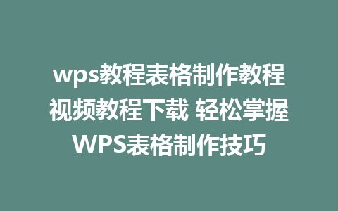 wps教程表格制作教程视频教程下载 轻松掌握WPS表格制作技巧