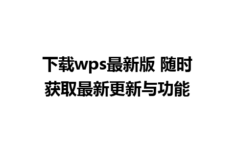 下载wps最新版 随时获取最新更新与功能