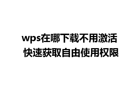 wps在哪下载不用激活 快速获取自由使用权限