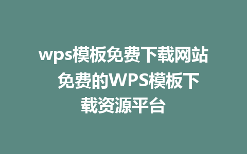 wps模板免费下载网站  免费的WPS模板下载资源平台