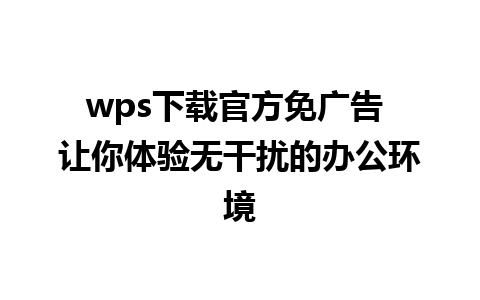 wps下载官方免广告 让你体验无干扰的办公环境