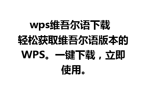 wps维吾尔语下载  轻松获取维吾尔语版本的WPS。一键下载，立即使用。