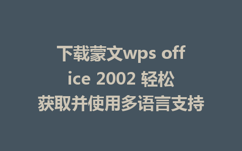 下载蒙文wps office 2002 轻松获取并使用多语言支持