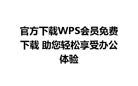 官方下载WPS会员免费下载 助您轻松享受办公体验