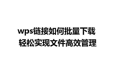 wps链接如何批量下载 轻松实现文件高效管理