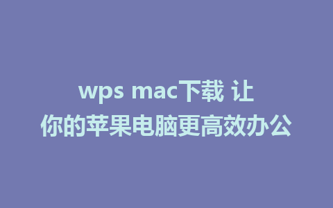 wps mac下载 让你的苹果电脑更高效办公