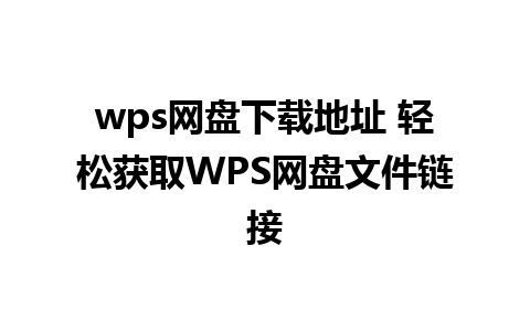 wps网盘下载地址 轻松获取WPS网盘文件链接