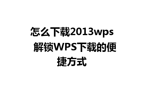 怎么下载2013wps  解锁WPS下载的便捷方式