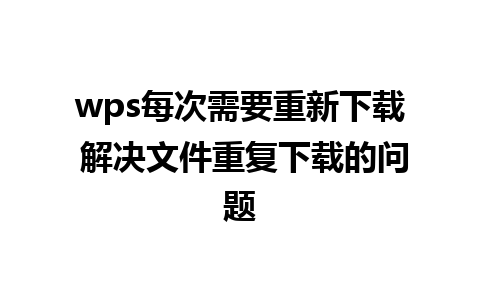 wps每次需要重新下载 解决文件重复下载的问题