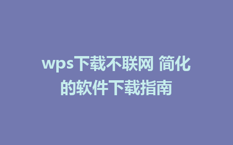 wps下载不联网 简化的软件下载指南