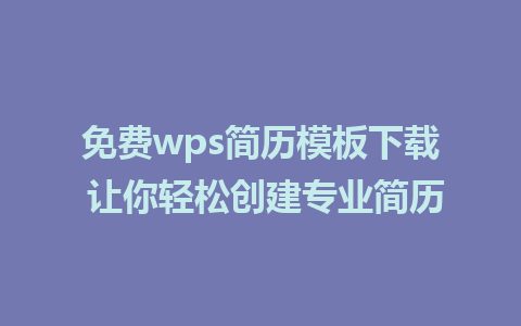 免费wps简历模板下载 让你轻松创建专业简历