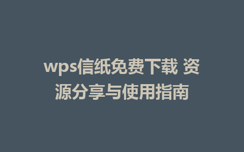 wps信纸免费下载 资源分享与使用指南