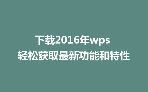 下载2016年wps 轻松获取最新功能和特性