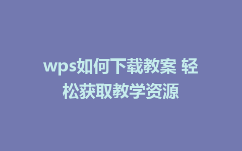 wps如何下载教案 轻松获取教学资源