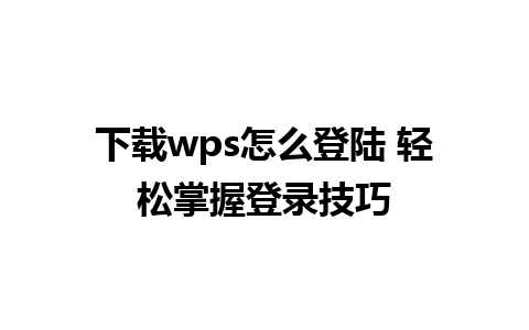 下载wps怎么登陆 轻松掌握登录技巧