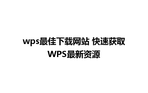 wps最佳下载网站 快速获取WPS最新资源