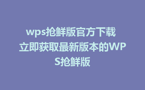 wps抢鲜版官方下载 立即获取最新版本的WPS抢鲜版