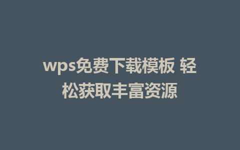 wps免费下载模板 轻松获取丰富资源