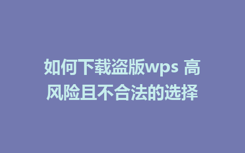 如何下载盗版wps 高风险且不合法的选择