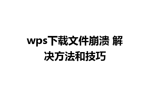 wps下载文件崩溃 解决方法和技巧