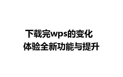 下载完wps的变化  体验全新功能与提升