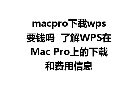 macpro下载wps要钱吗  了解WPS在Mac Pro上的下载和费用信息