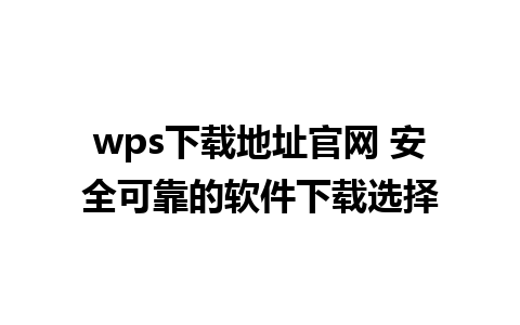 wps下载地址官网 安全可靠的软件下载选择