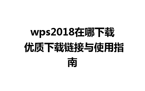 wps2018在哪下载 优质下载链接与使用指南