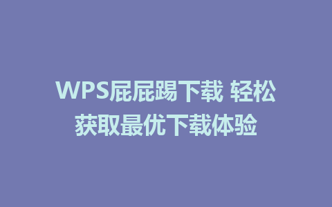 WPS屁屁踢下载 轻松获取最优下载体验