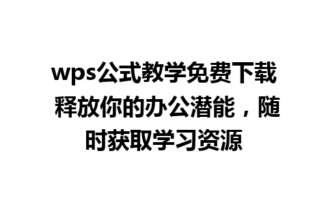 wps公式教学免费下载 释放你的办公潜能，随时获取学习资源