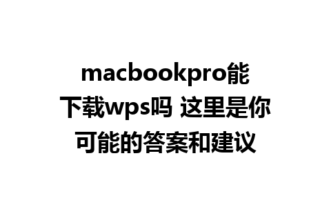 macbookpro能下载wps吗 这里是你可能的答案和建议