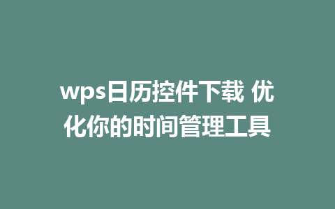 wps日历控件下载 优化你的时间管理工具